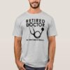 retired doctor w stethoscope and sassy funny quote t shirt r981b1531a4de4febad6c0f19cf2ff588 k212a 1000 - Doctor Gifts Shop